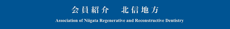 会員紹介　北信地方
　　Association of Niigata Regenerative and Reconstructive Dentistry