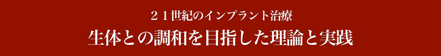 ２１世紀のインプラント治療
生体との調和を目指した理論と実践