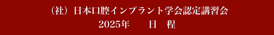 （社）日本口腔インプラント学会認定講習会
2024年　　日　程